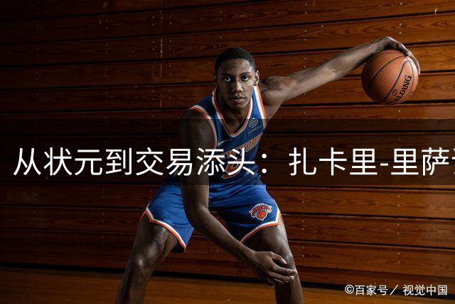 从状元到交易添头：扎卡里-里萨谢的NBA坠落之谜