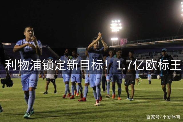 利物浦锁定新目标！1.7亿欧标王巴尔科拉引发豪门争夺战