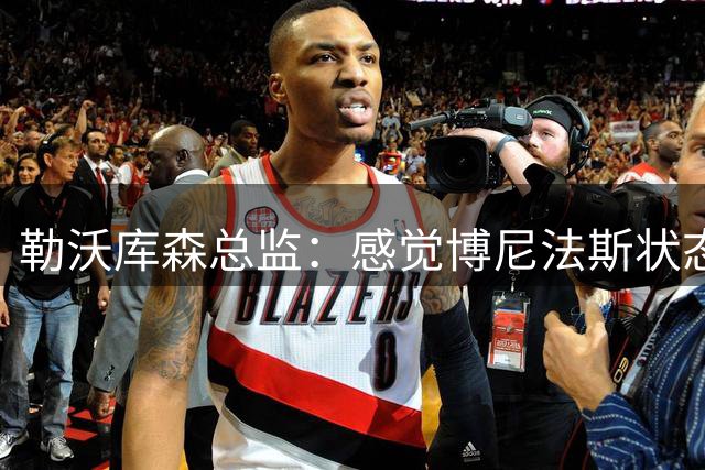 勒沃库森总监：感觉博尼法斯状态在变好，他在季前赛中全力以赴