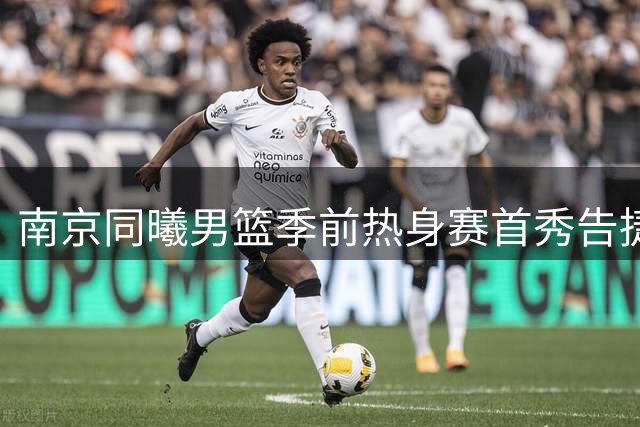 南京同曦男篮季前热身赛首秀告捷 客场作战获山东球迷热烈助威