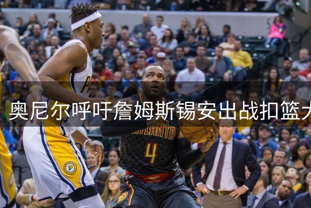 奥尼尔呼吁詹姆斯锡安出战扣篮大赛