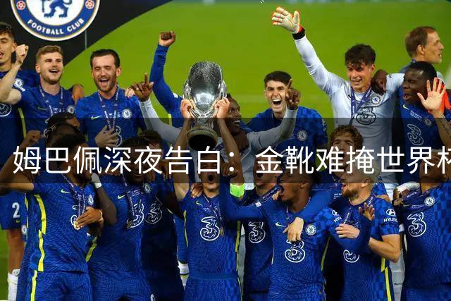 姆巴佩深夜告白：金靴难掩世界杯遗憾 向全球球迷致歉