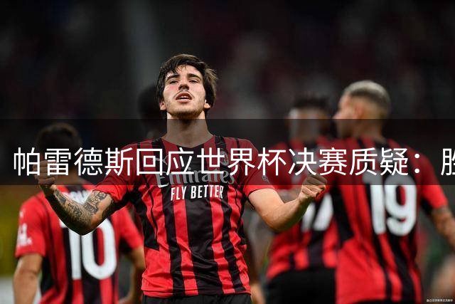 帕雷德斯回应世界杯决赛质疑：胜利无需解释 西班牙配得上冠军