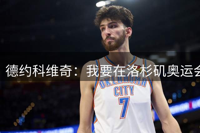 德约科维奇：我要在洛杉矶奥运会结束职业生涯