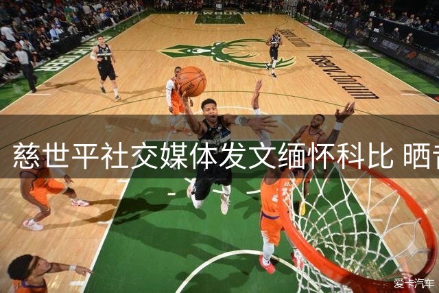 慈世平社交媒体发文缅怀科比 晒昔日合照庆贺生日