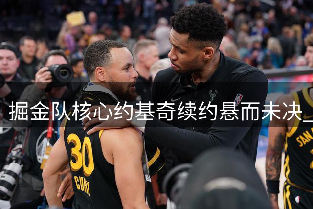 掘金队核心约基奇续约悬而未决 明年将面临自由球员选择