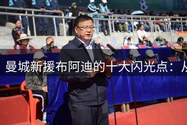 曼城新援布阿迪的十大闪光点：从法国政坛世家到足坛新星