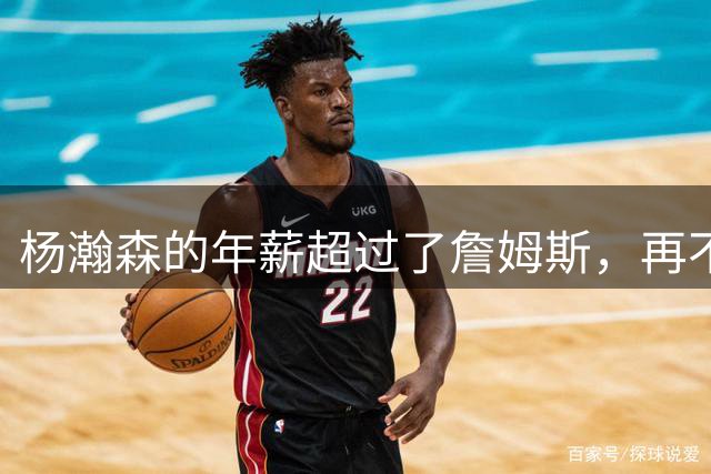 杨瀚森的年薪超过了詹姆斯，再不努力就说不过去了