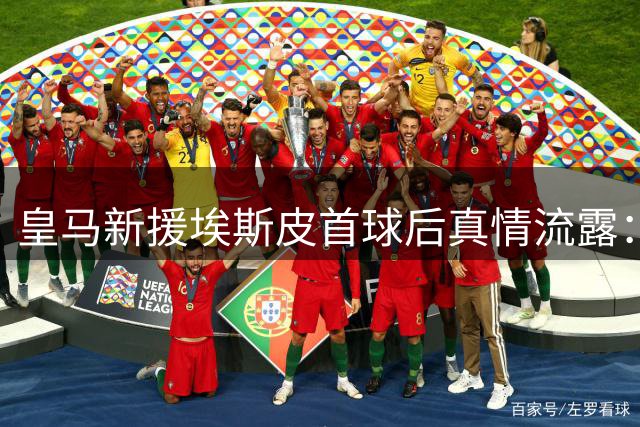 皇马新援埃斯皮首球后真情流露：这件战袍带给我无与伦比的荣耀