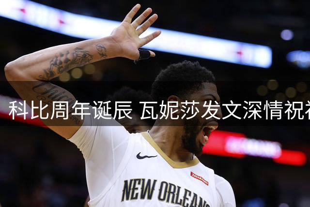 科比周年诞辰 瓦妮莎发文深情祝福