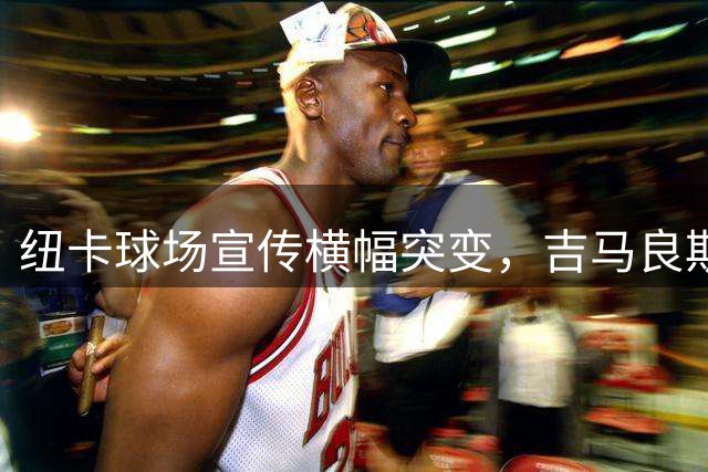 纽卡球场宣传横幅突变，吉马良斯海报撤下引猜测