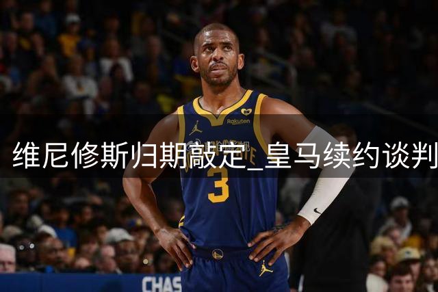 维尼修斯归期敲定 皇马续约谈判进入关键阶段
