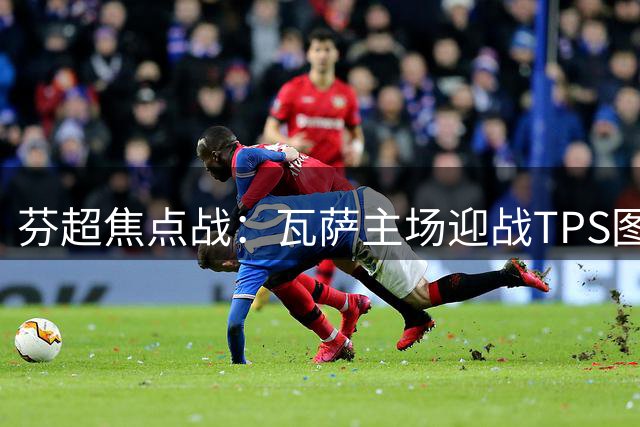 芬超焦点战：瓦萨主场迎战TPS图尔库欲雪前耻