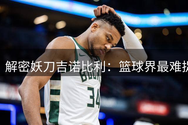 解密妖刀吉诺比利：篮球界最难捉摸的进攻艺术家与团队灵魂