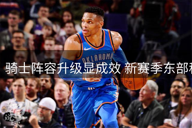 骑士阵容升级显成效 新赛季东部称王有望