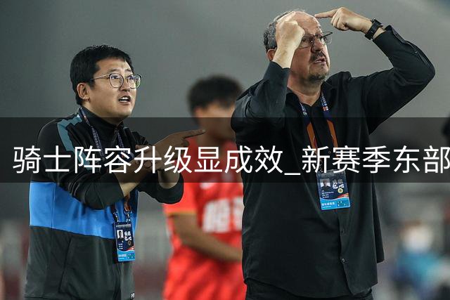 骑士阵容升级显成效 新赛季东部称王有望