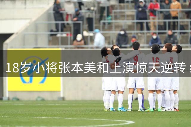 18岁小将张本美和上演惊天逆转 终结对王艺迪四连败挺进WTT决赛