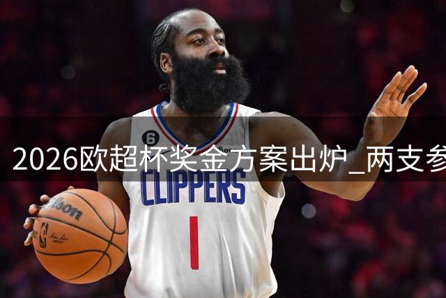 2026欧超杯奖金方案出炉 两支参赛队各获400万欧