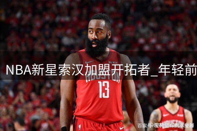 NBA新星索汉加盟开拓者 年轻前锋能否把握机遇？